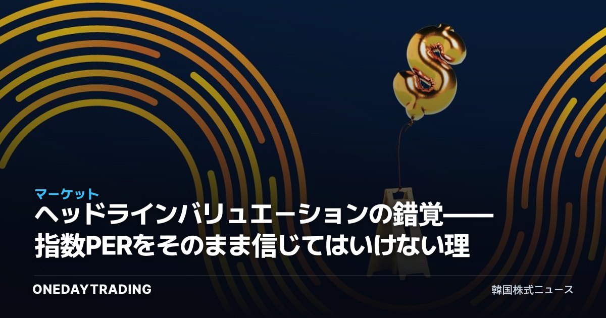 ヘッドラインバリュエーションの錯覚——指数PERをそのまま信じてはいけない理由