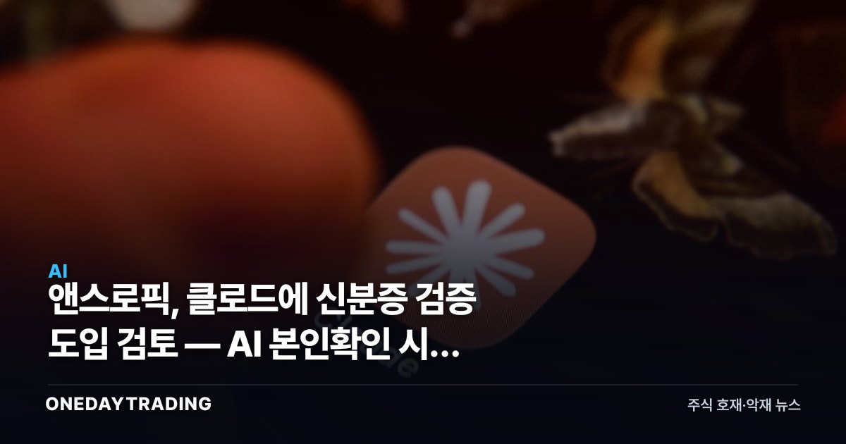 앤스로픽, 클로드에 신분증 검증 도입 검토 — AI 본인확인 시대 신호탄