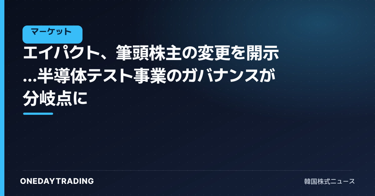 エイパクト、筆頭株主の変更を開示…半導体テスト事業のガバナンスが分岐点に