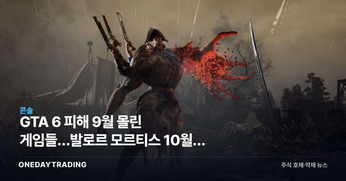 GTA 6 피해 9월 몰린 게임들…발로르 모르티스 10월로 이탈, 출시 대란 신호탄