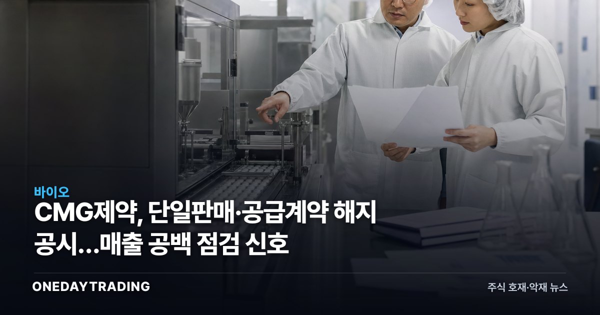 CMG제약, 단일판매·공급계약 해지 공시…매출 공백 점검 신호