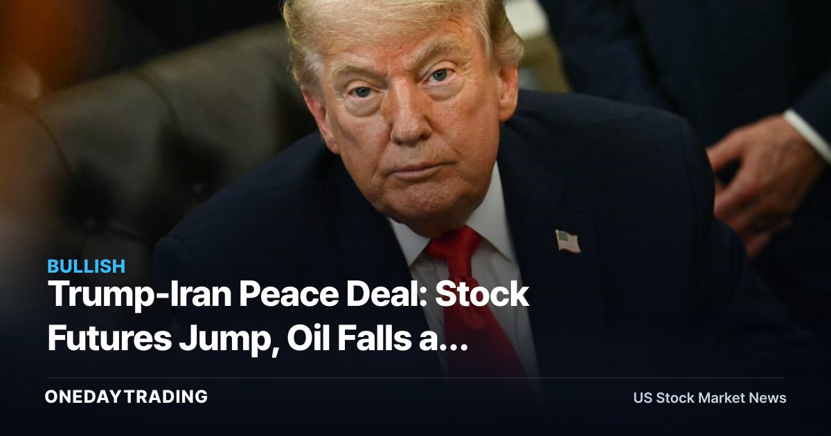 Trump-Iran Peace Deal: Stock Futures Jump, Oil Falls as Strait of Hormuz Reopens