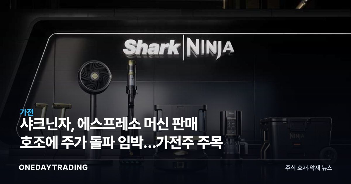 샤크닌자, 에스프레소 머신 판매 호조에 주가 돌파 임박…가전주 주목