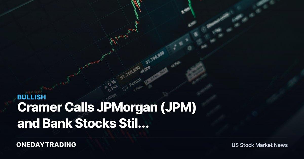 Cramer Calls JPMorgan (JPM) and Bank Stocks Still Inexpensive: What It Means for Financials