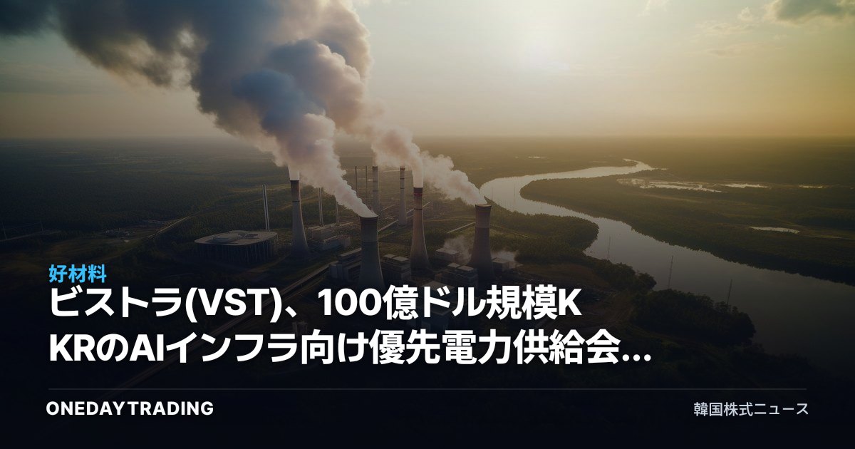 ビストラ(VST)、100億ドル規模KKRのAIインフラ向け優先電力供給会社に選定された意味