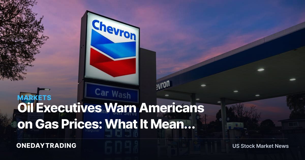 Oil Executives Warn Americans on Gas Prices: What It Means for XOM, CVX and Energy Stocks