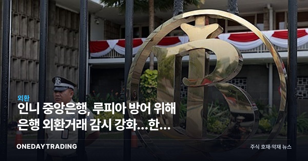 인니 중앙은행, 루피아 방어 위해 은행 외환거래 감시 강화…한국 수출·진출기업 영향