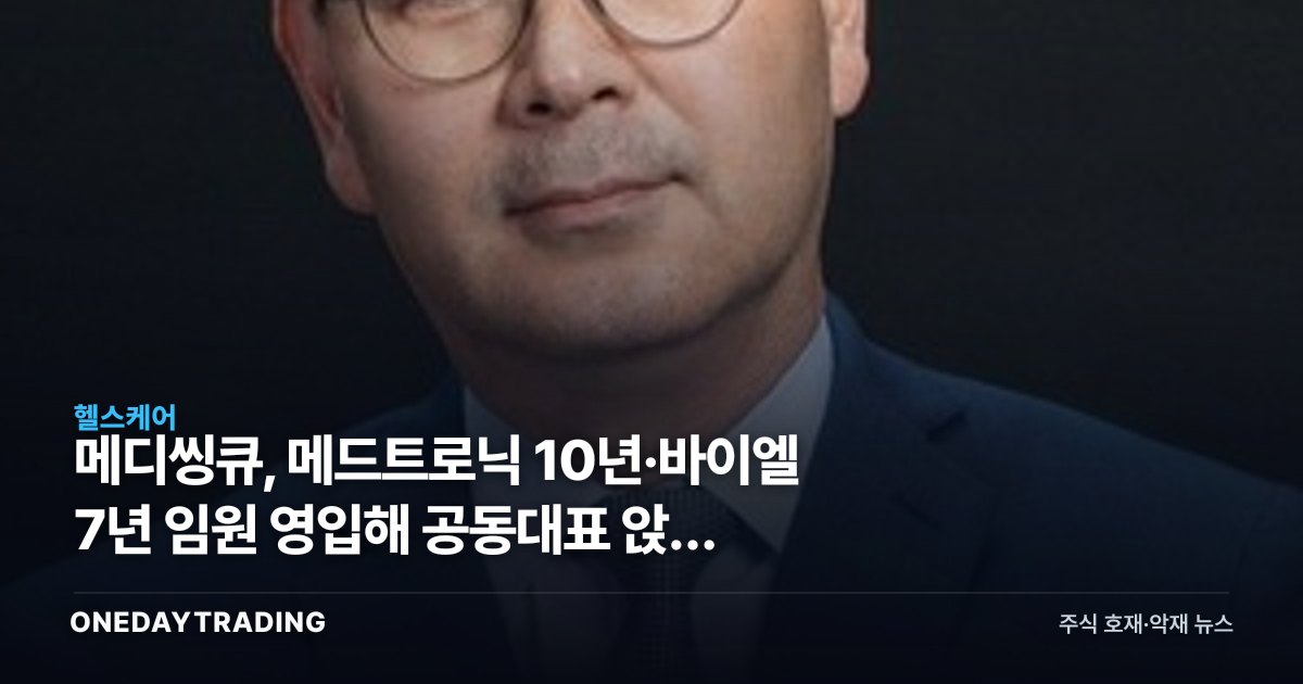 메디씽큐, 메드트로닉 10년·바이엘 7년 임원 영입해 공동대표 앉힌 이유
