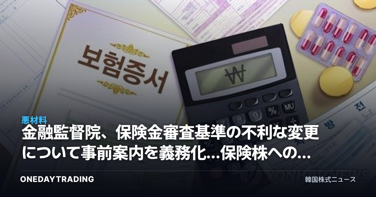 金融監督院、保険金審査基準の不利な変更について事前案内を義務化…保険株への影響は