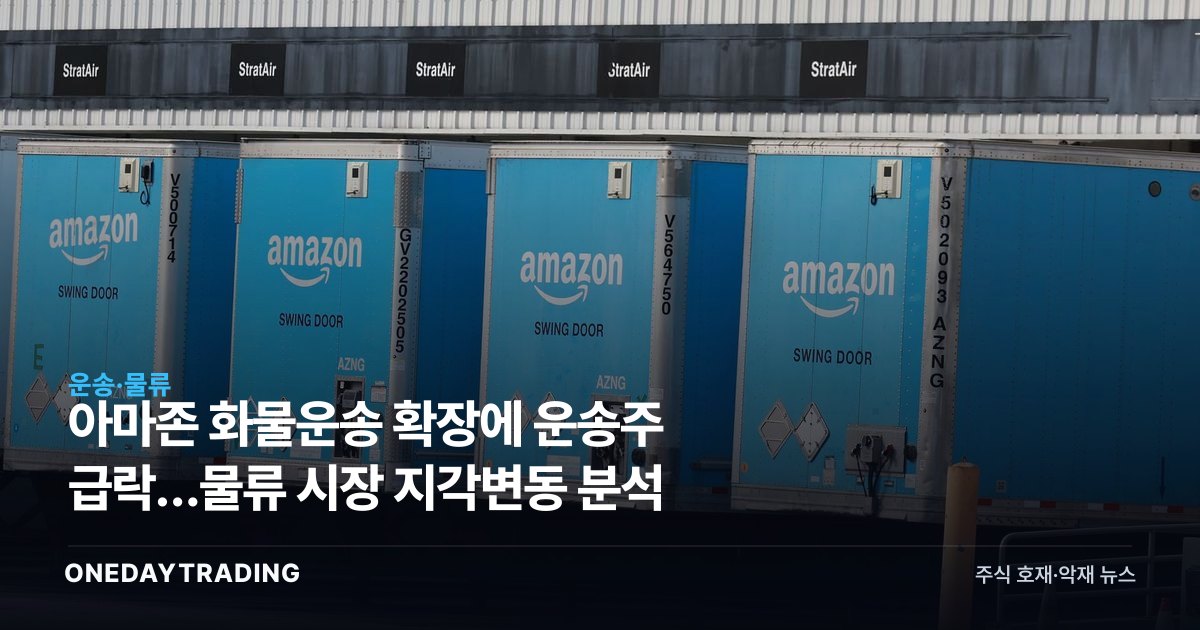 아마존 화물운송 확장에 운송주 급락…물류 시장 지각변동 분석