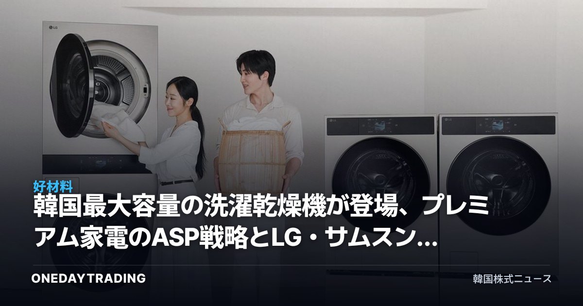 韓国最大容量の洗濯乾燥機が登場、プレミアム家電のASP戦略とLG・サムスン家電の収益性を点検