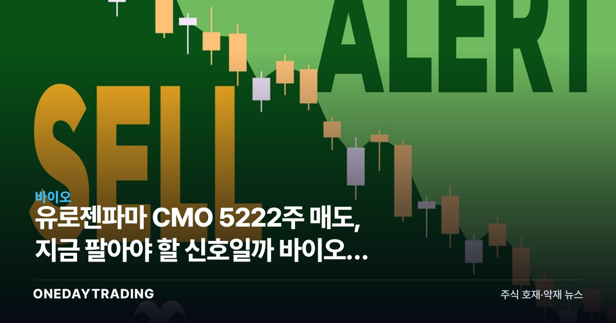 유로젠파마 CMO 5222주 매도, 지금 팔아야 할 신호일까 바이오주 내부자거래 해석