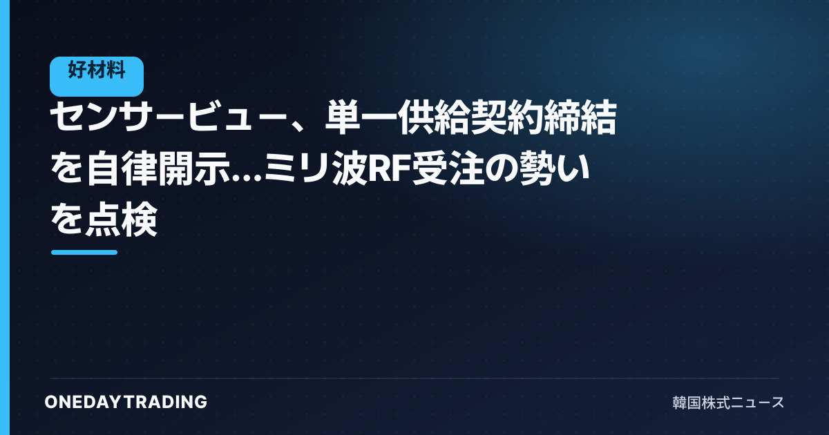 センサービュー、単一供給契約締結を自律開示…ミリ波RF受注の勢いを点検