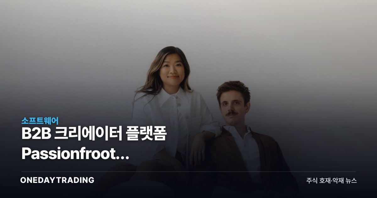 B2B 크리에이터 플랫폼 Passionfroot, 1500만달러로 미국 간다