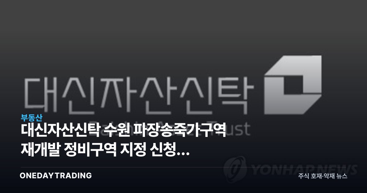 대신자산신탁 수원 파장송죽가구역 재개발 정비구역 지정 신청, 신탁방식 정비사업 주목