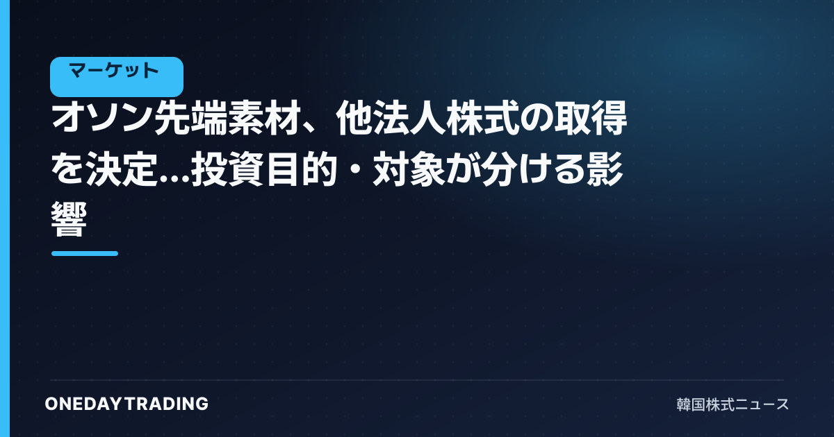 オソン先端素材、他法人株式の取得を決定…投資目的・対象が分ける影響
