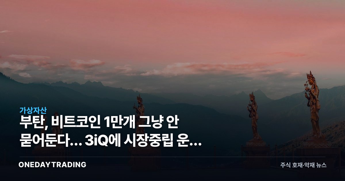 부탄, 비트코인 1만개 그냥 안 묻어둔다… 3iQ에 시장중립 운용 맡겼다