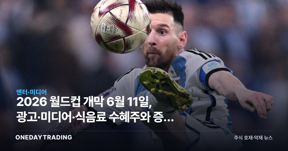 2026 월드컵 개막 6월 11일, 광고·미디어·식음료 수혜주와 증시 일정 총정리