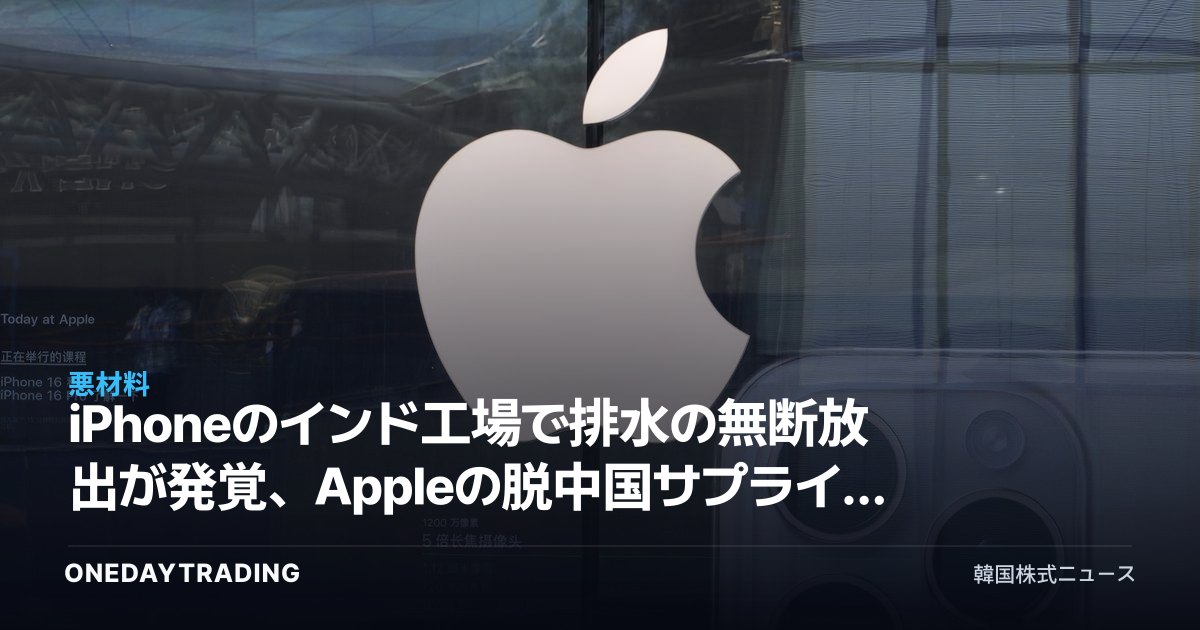 iPhoneのインド工場で排水の無断放出が発覚、Appleの脱中国サプライチェーンに支障の懸念