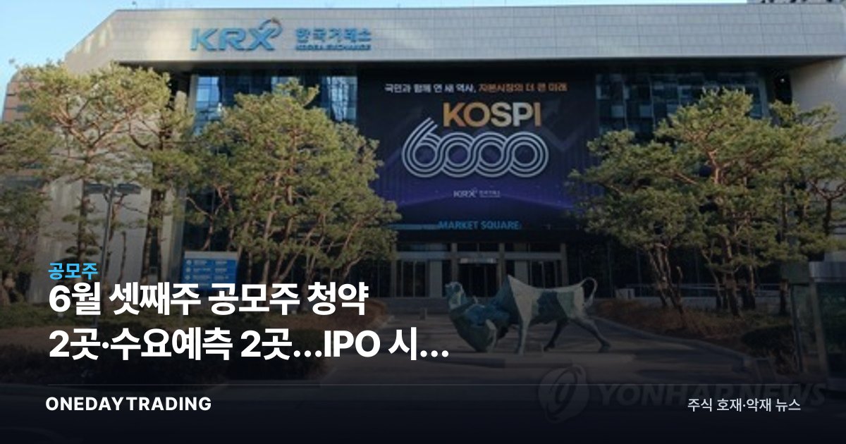 6월 셋째주 공모주 청약 2곳·수요예측 2곳…IPO 시장 일정 점검