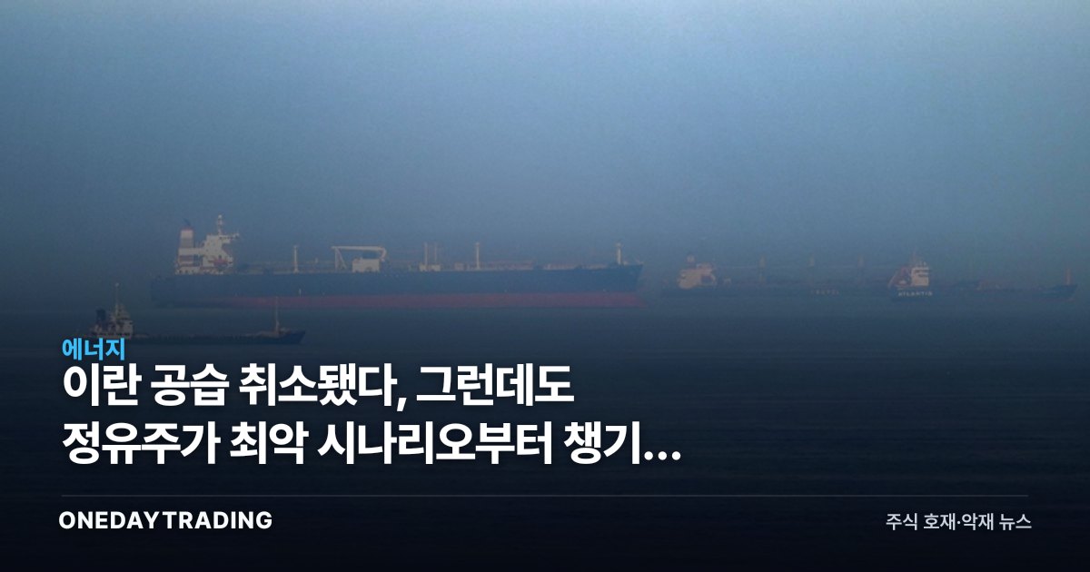 이란 공습 취소됐다, 그런데도 정유주가 최악 시나리오부터 챙기는 이유