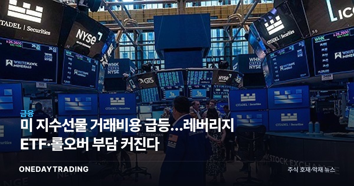 美 지수선물 거래비용 급등…레버리지 ETF·롤오버 부담 커진다