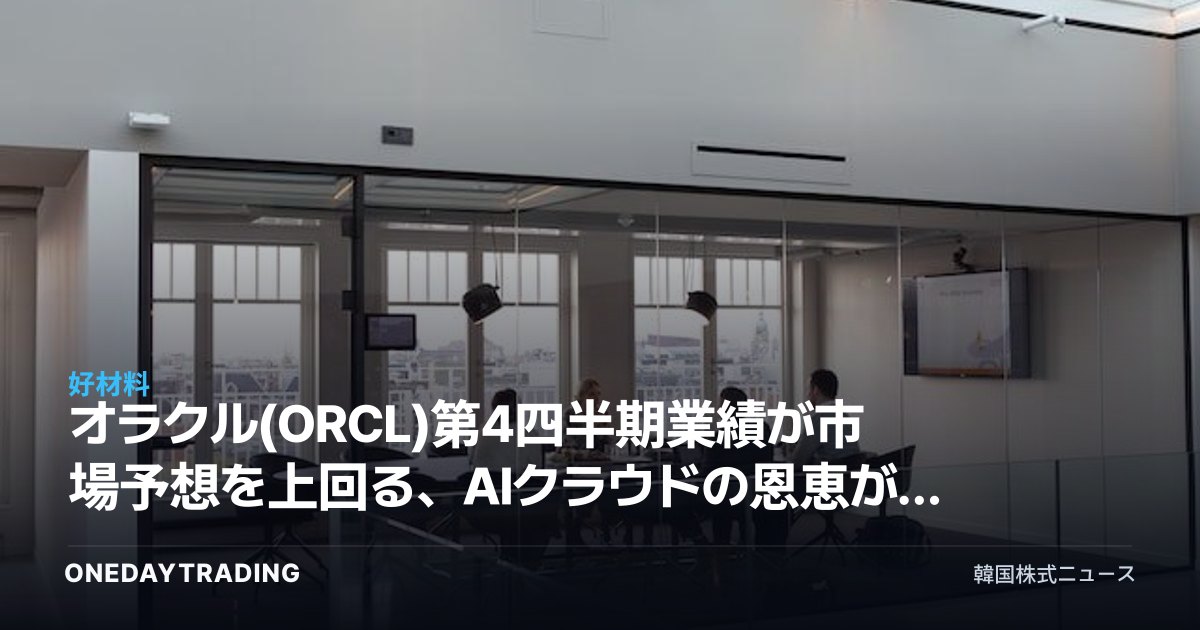 オラクル(ORCL)第4四半期業績が市場予想を上回る、AIクラウドの恩恵が本格化するか
