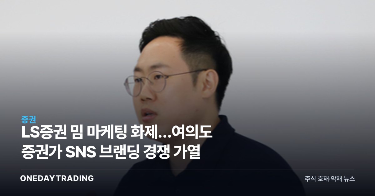 LS증권 밈 마케팅 화제…여의도 증권가 SNS 브랜딩 경쟁 가열