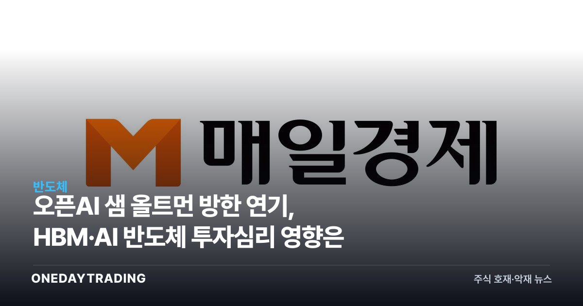 오픈AI 샘 올트먼 방한 연기, HBM·AI 반도체 투자심리 영향은
