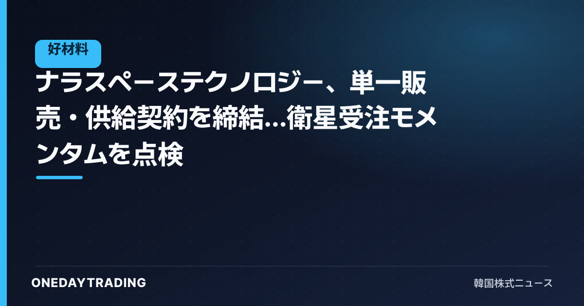 ナラスペーステクノロジー、単一販売・供給契約を締結…衛星受注モメンタムを点検