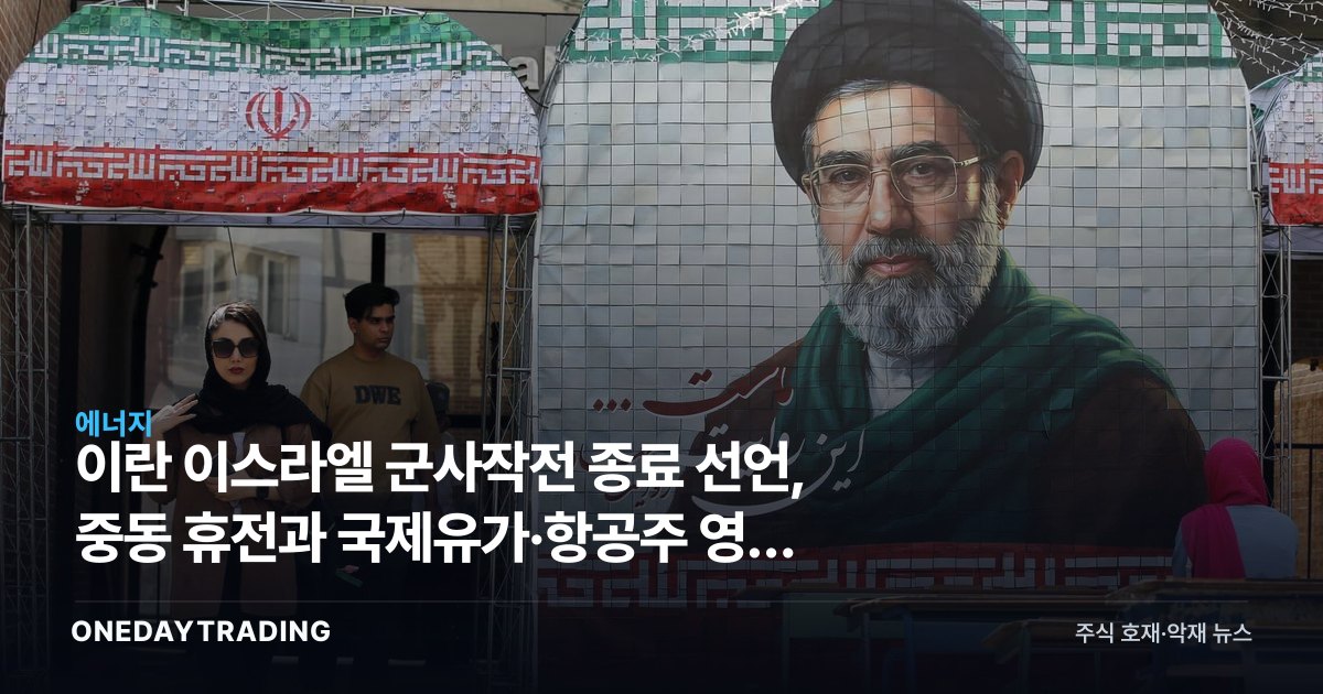 이란 이스라엘 군사작전 종료 선언, 중동 휴전과 국제유가·항공주 영향 정리