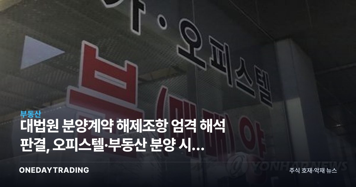 대법원 분양계약 해제조항 엄격 해석 판결, 오피스텔·부동산 분양 시장 파장 분석