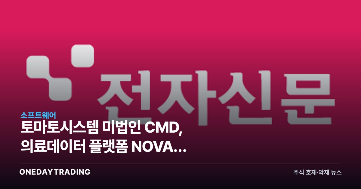 토마토시스템 美법인 CMD, 의료데이터 플랫폼 NOVA로 메디케어 정조준