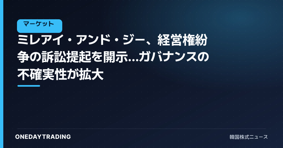 ミレアイ・アンド・ジー、経営権紛争の訴訟提起を開示…ガバナンスの不確実性が拡大