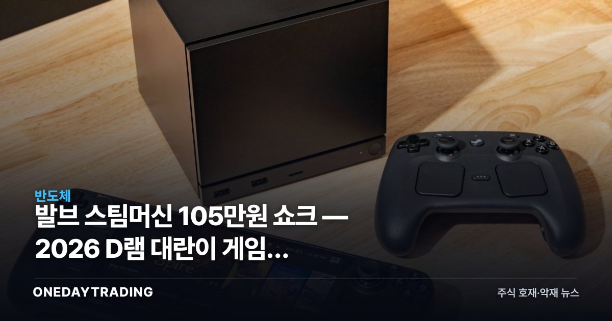 발브 스팀머신 105만원 쇼크 — 2026 D램 대란이 게임기 가격표를 흔든다