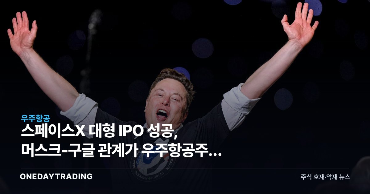 스페이스X 대형 IPO 성공, 머스크-구글 관계가 우주항공주에 던지는 신호