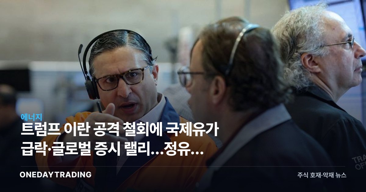 트럼프 이란 공격 철회에 국제유가 급락·글로벌 증시 랠리…정유주 영향은