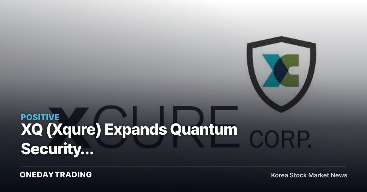 XQ (Xqure) Expands Quantum Security: National-Infrastructure Security Beneficiaries in Focus After White House PQC Executive Order