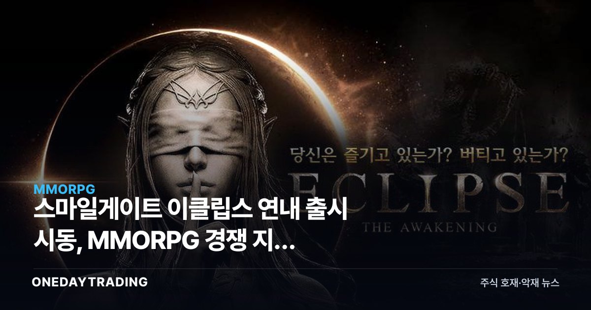 스마일게이트 이클립스 연내 출시 시동, MMORPG 경쟁 지형 흔든다