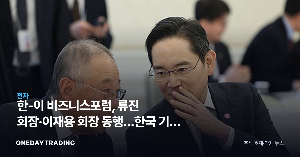 한-이 비즈니스포럼, 류진 회장·이재용 회장 동행…한국 기업 유럽 공략 신호탄