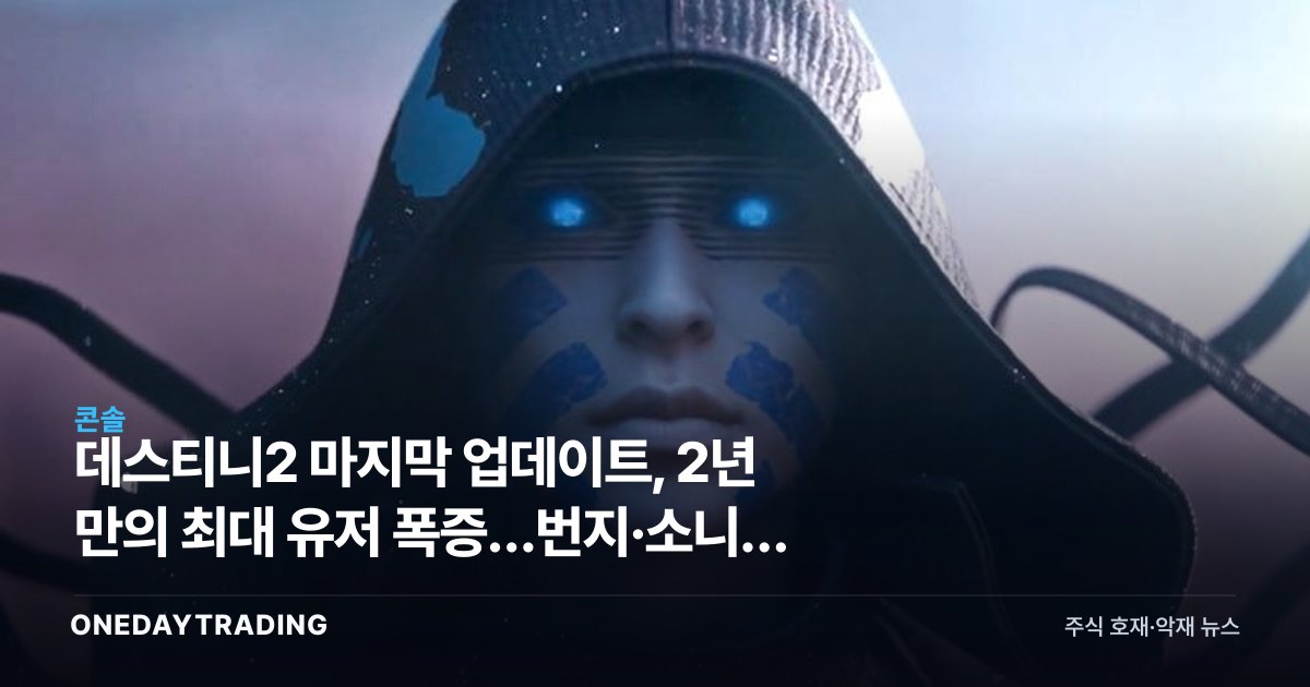 데스티니2 마지막 업데이트, 2년 만의 최대 유저 폭증…번지·소니에 던지는 신호