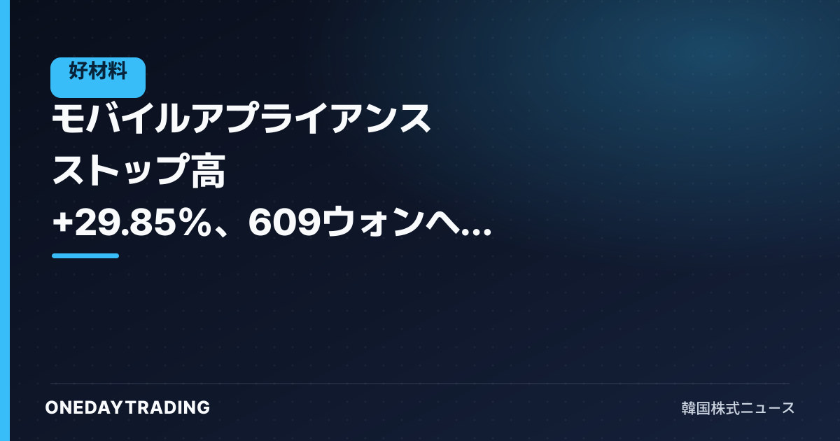モバイルアプライアンス ストップ高 +29.85%、609ウォンへ急騰し上昇率トップに立った背景は