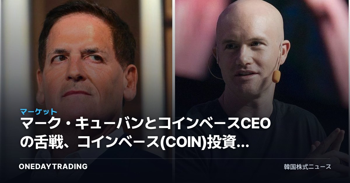 マーク・キューバンとコインベースCEOの舌戦、コインベース(COIN)投資の観点から見た意味