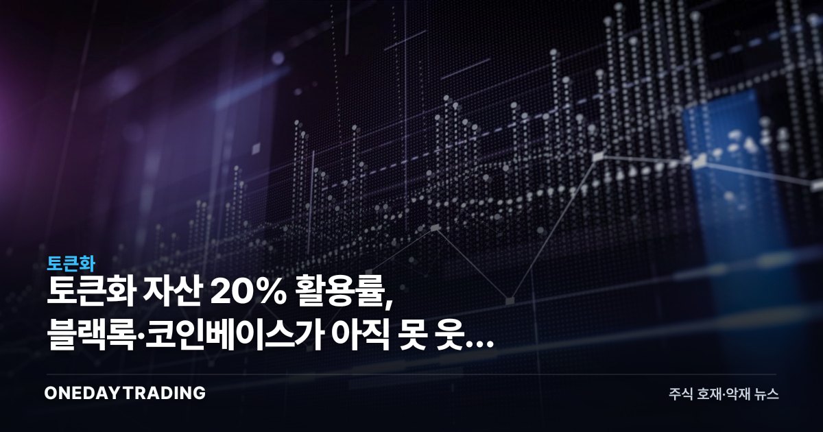 토큰화 자산 20% 활용률, 블랙록·코인베이스가 아직 못 웃는 이유