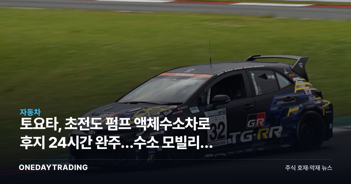 토요타, 초전도 펌프 액체수소차로 후지 24시간 완주…수소 모빌리티 분기점