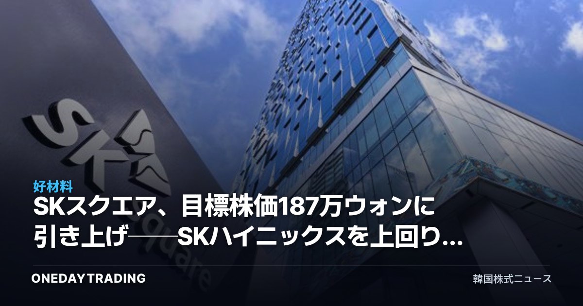 SKスクエア、目標株価187万ウォンに引き上げ──SKハイニックスを上回り、持株会社ディスカウント解消へ