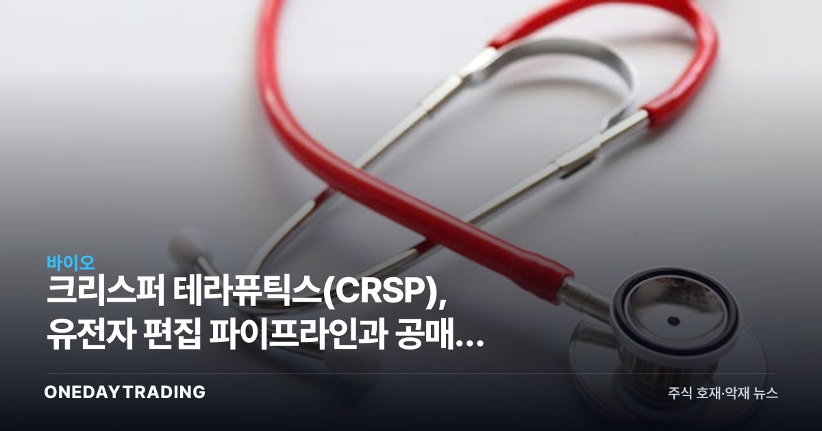 크리스퍼 테라퓨틱스(CRSP), 유전자 편집 파이프라인과 공매도 청산 기대감