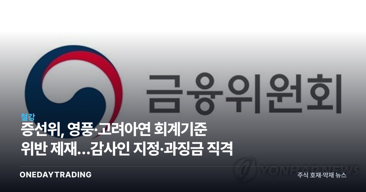 증선위, 영풍·고려아연 회계기준 위반 제재…감사인 지정·과징금 직격
