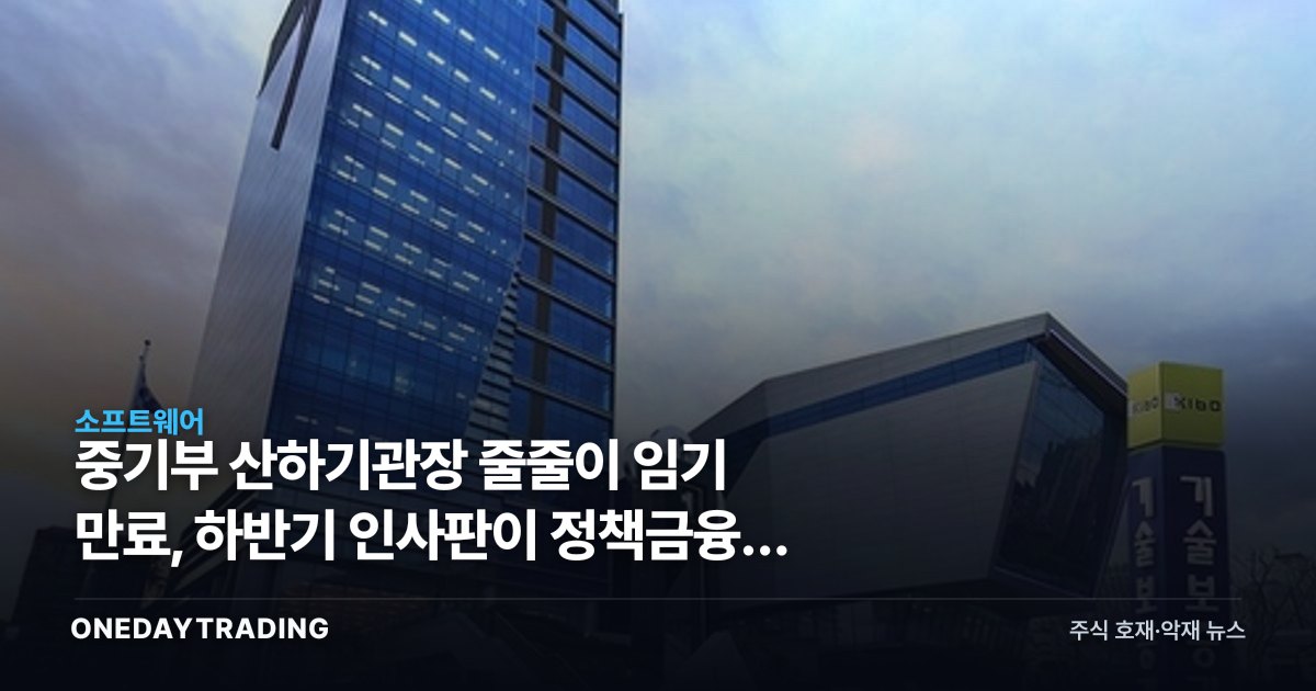 중기부 산하기관장 줄줄이 임기 만료, 하반기 인사판이 정책금융에 던지는 변수