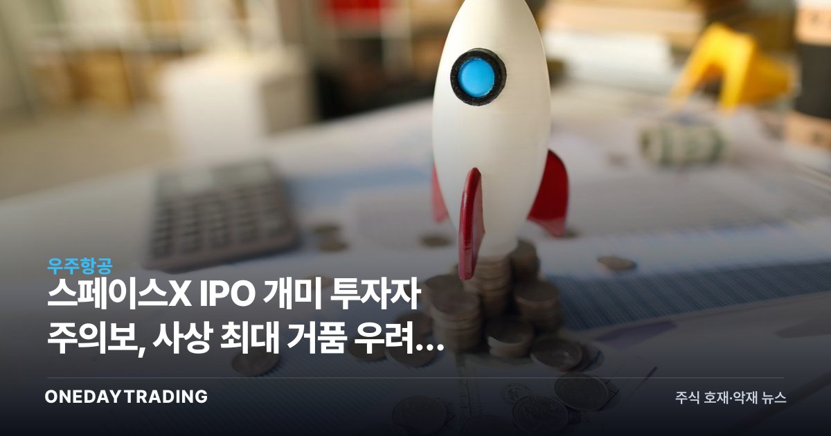 스페이스X IPO 개미 투자자 주의보, 사상 최대 거품 우려와 우주항공주 영향 분석